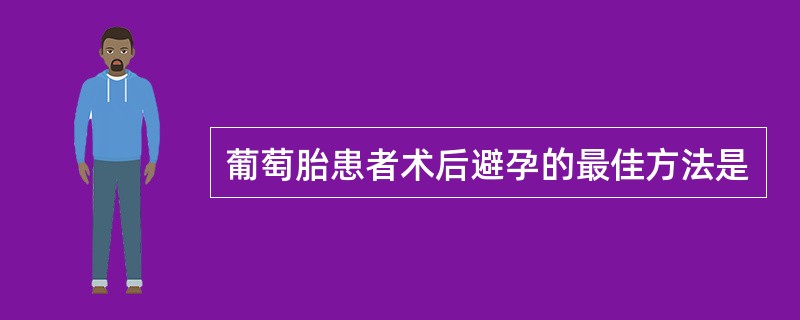 葡萄胎患者术后避孕的最佳方法是