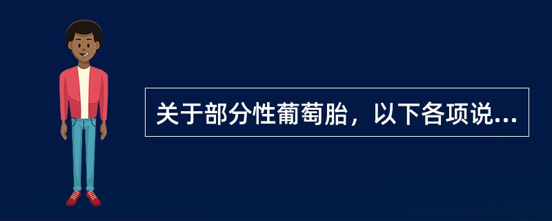 关于部分性葡萄胎，以下各项说法正确的有