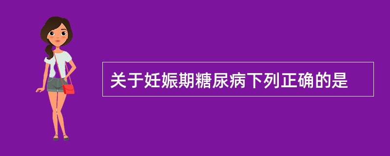 关于妊娠期糖尿病下列正确的是