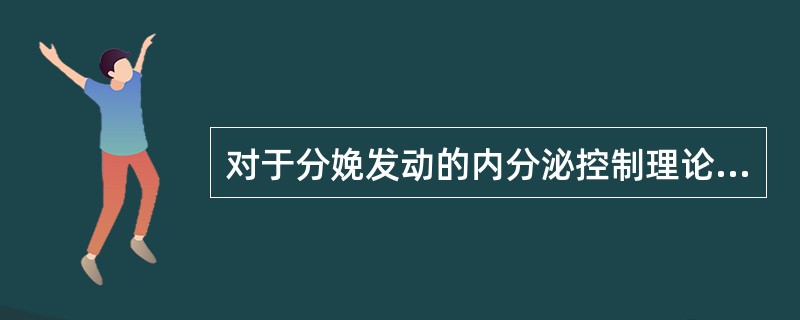 对于分娩发动的内分泌控制理论，比较公认的是哪些项