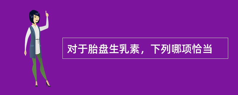 对于胎盘生乳素，下列哪项恰当