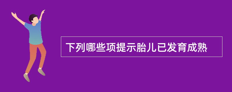 下列哪些项提示胎儿已发育成熟