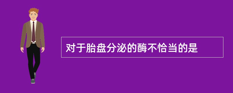 对于胎盘分泌的酶不恰当的是