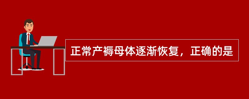 正常产褥母体逐渐恢复，正确的是