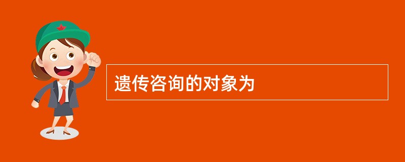 遗传咨询的对象为