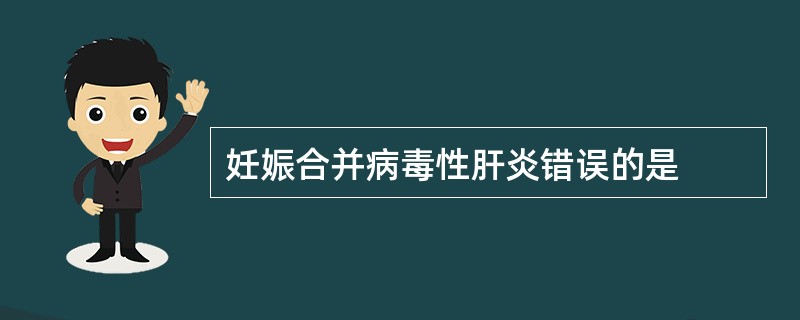 妊娠合并病毒性肝炎错误的是