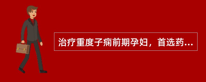 治疗重度子痫前期孕妇，首选药物应是