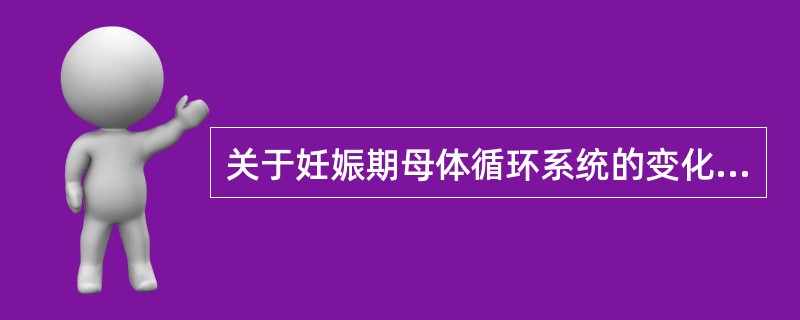 关于妊娠期母体循环系统的变化，下列哪项是错误的