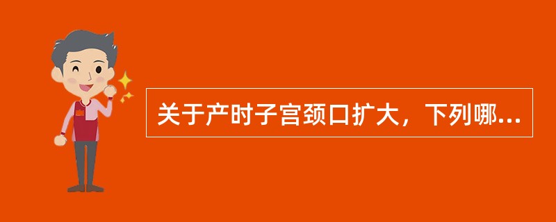 关于产时子宫颈口扩大，下列哪项是正确的