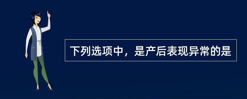下列选项中，是产后表现异常的是