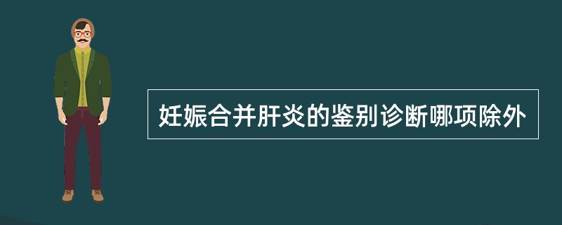 妊娠合并肝炎的鉴别诊断哪项除外