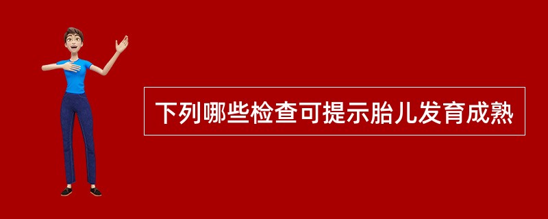 下列哪些检查可提示胎儿发育成熟