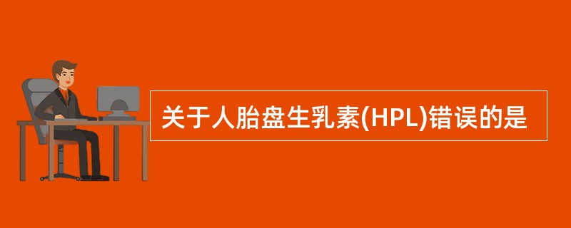 关于人胎盘生乳素(HPL)错误的是