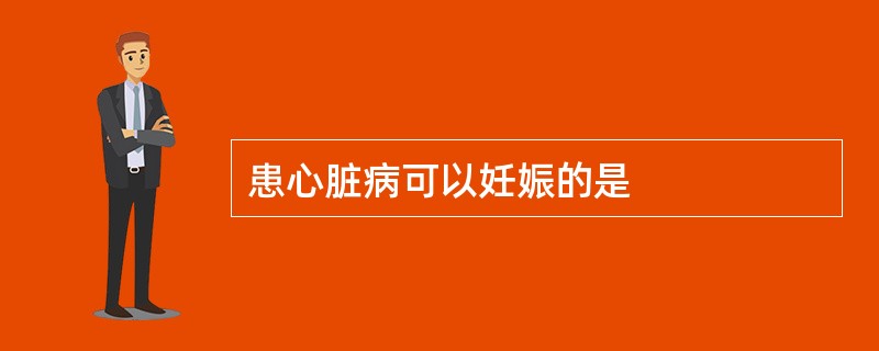 患心脏病可以妊娠的是