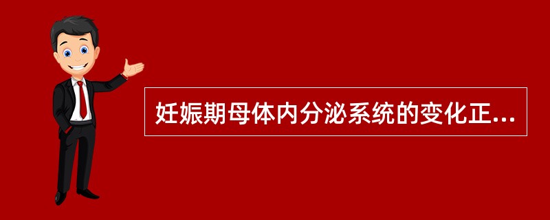 妊娠期母体内分泌系统的变化正确的是