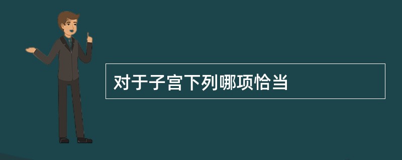 对于子宫下列哪项恰当