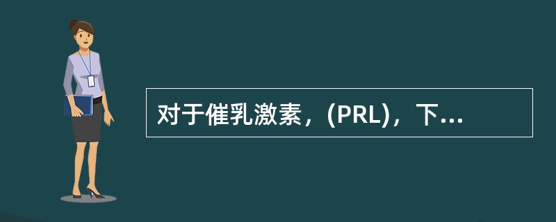 对于催乳激素，(PRL)，下列哪项是不恰当的