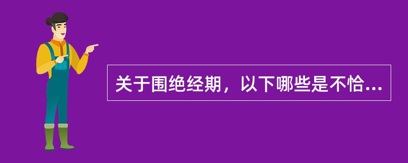 关于围绝经期，以下哪些是不恰当的