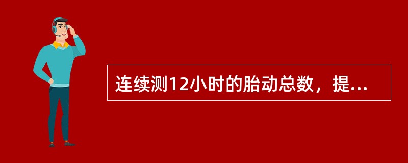 连续测12小时的胎动总数，提示为胎儿窘迫的是