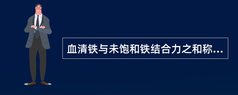 血清铁与未饱和铁结合力之和称为()