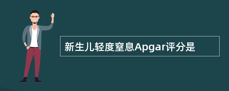 新生儿轻度窒息Apgar评分是