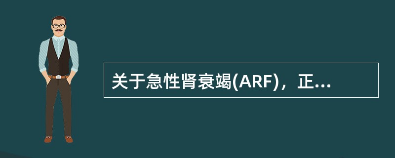 关于急性肾衰竭(ARF)，正确的是()