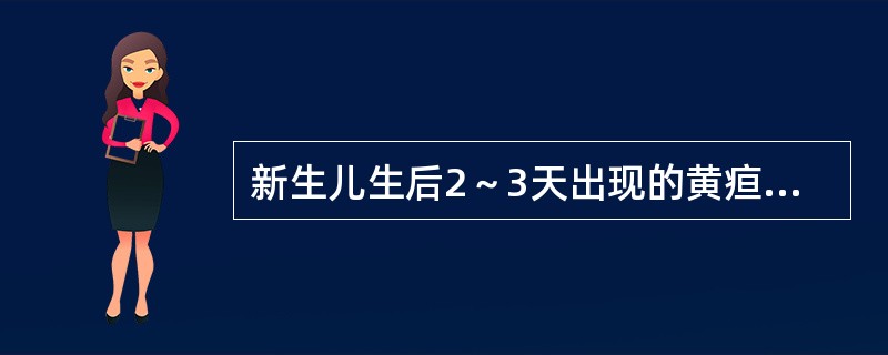 新生儿生后2～3天出现的黄疸最常见的是