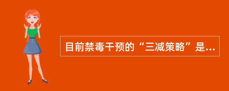 目前禁毒干预的“三减策略”是减少毒品供应、减少毒品危害和