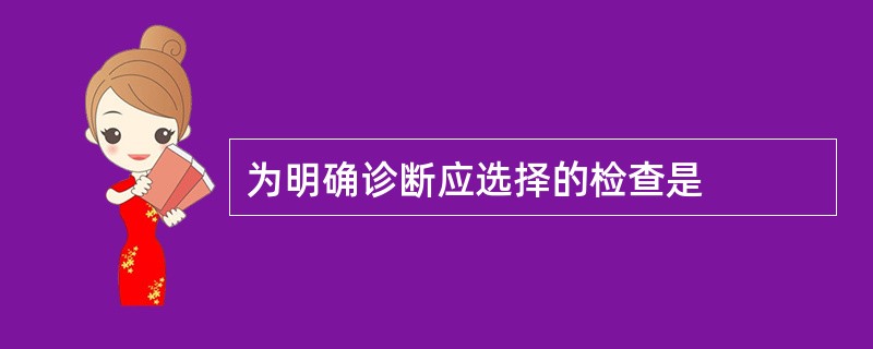 为明确诊断应选择的检查是