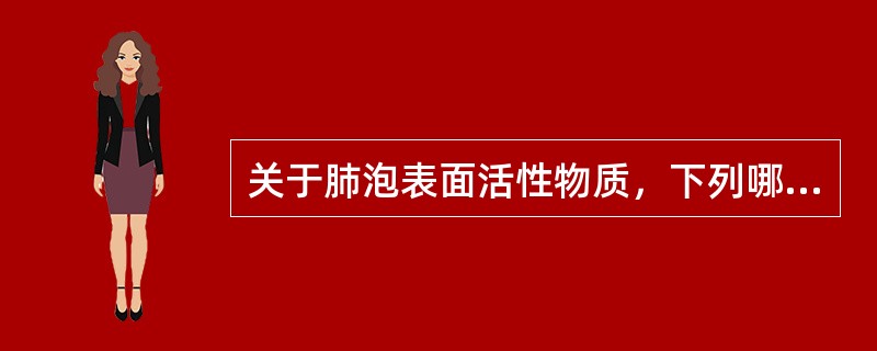 关于肺泡表面活性物质，下列哪种说法是正确的