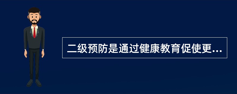 二级预防是通过健康教育促使更多的人参加体检和疾病的筛查，以便