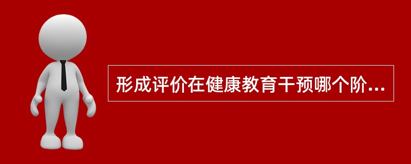 形成评价在健康教育干预哪个阶段进行