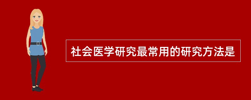 社会医学研究最常用的研究方法是