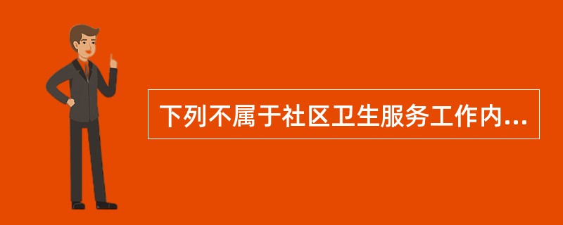 下列不属于社区卫生服务工作内容的是()