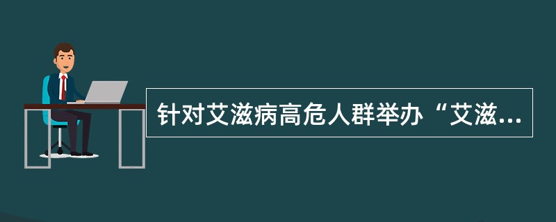 针对艾滋病高危人群举办“艾滋病传播途径”的专题讲座，根据健康信念模式，其目的是使他们知觉到