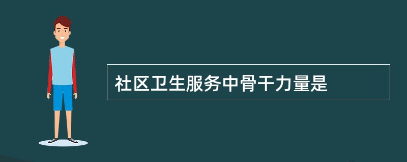 社区卫生服务中骨干力量是