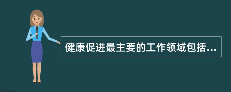 健康促进最主要的工作领域包括政策、服务和