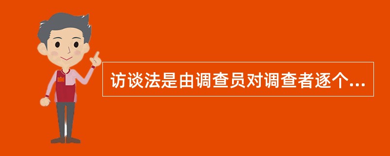 访谈法是由调查员对调查者逐个访问，这种调查方法的优点是