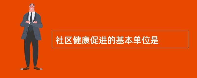 社区健康促进的基本单位是