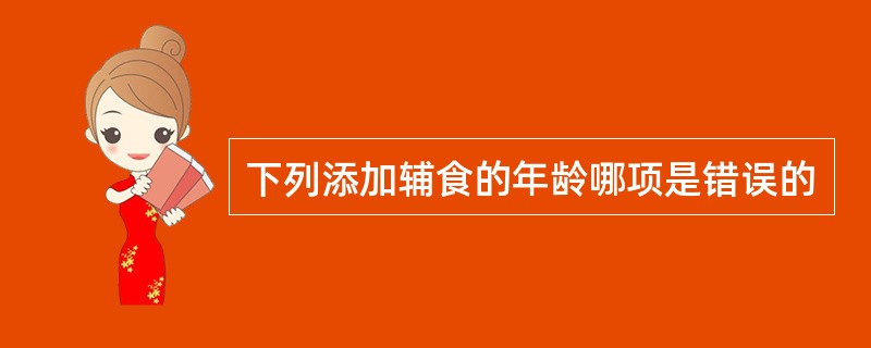 下列添加辅食的年龄哪项是错误的