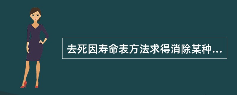 去死因寿命表方法求得消除某种死因后的平均预期寿命的增量，综合说明对人类寿命的影响