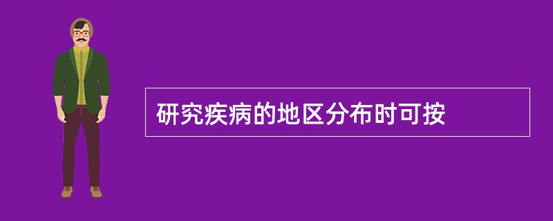 研究疾病的地区分布时可按