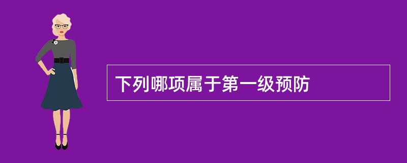 下列哪项属于第一级预防