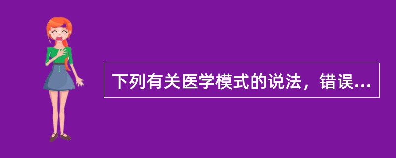 下列有关医学模式的说法，错误的是