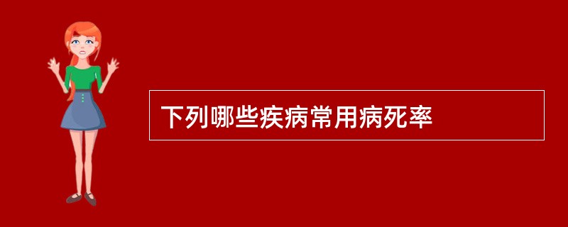 下列哪些疾病常用病死率