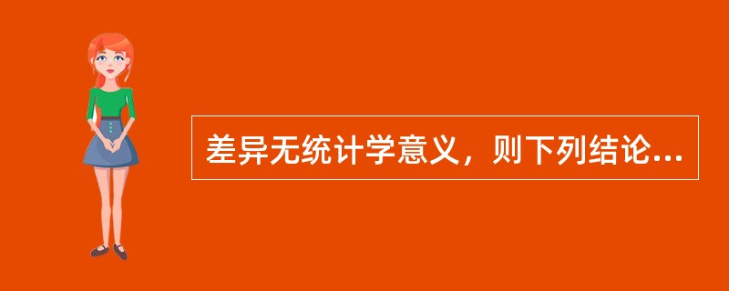 差异无统计学意义，则下列结论哪一个是错误的