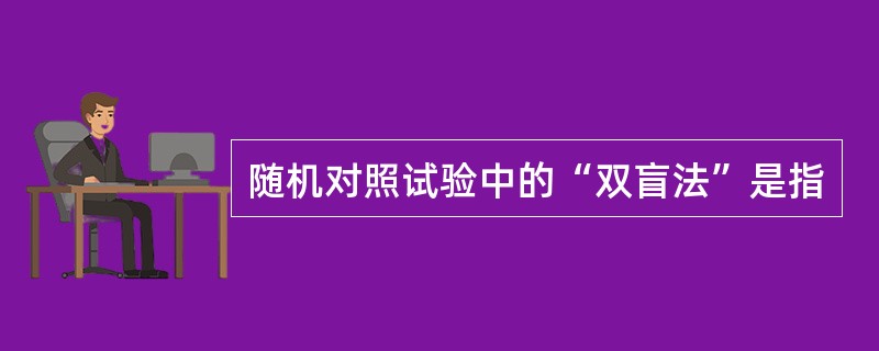 随机对照试验中的“双盲法”是指