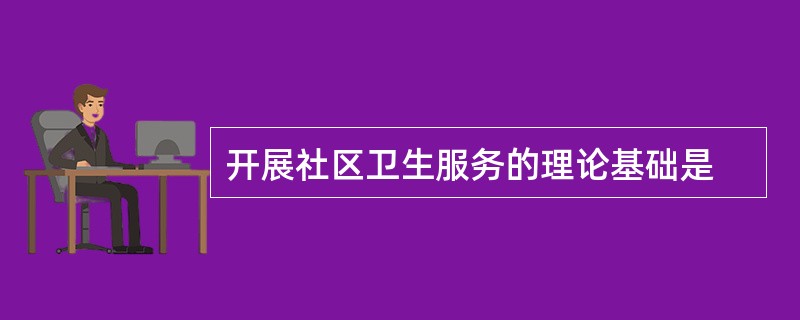 开展社区卫生服务的理论基础是