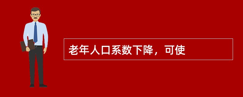 老年人口系数下降，可使
