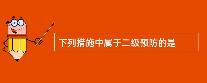 下列措施中属于二级预防的是
